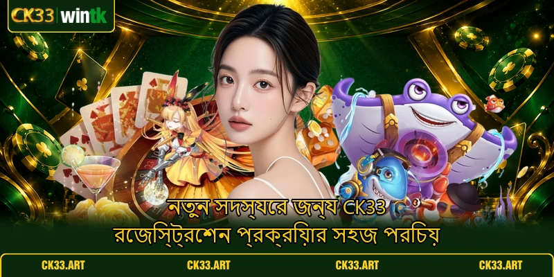 নতুন সদস্যের জন্য CK33 রেজিস্ট্রেশন প্রক্রিয়ার সহজ পরিচয় নতুন সদস্যের জন্য CK33 রেজিস্ট্রেশন প্রক্রিয়ার সহজ পরিচয়